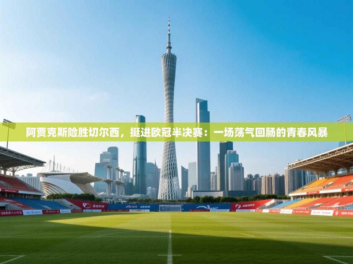 阿贾克斯险胜切尔西,挺进欧冠半决赛:一场荡气回肠的青春风暴 第2张