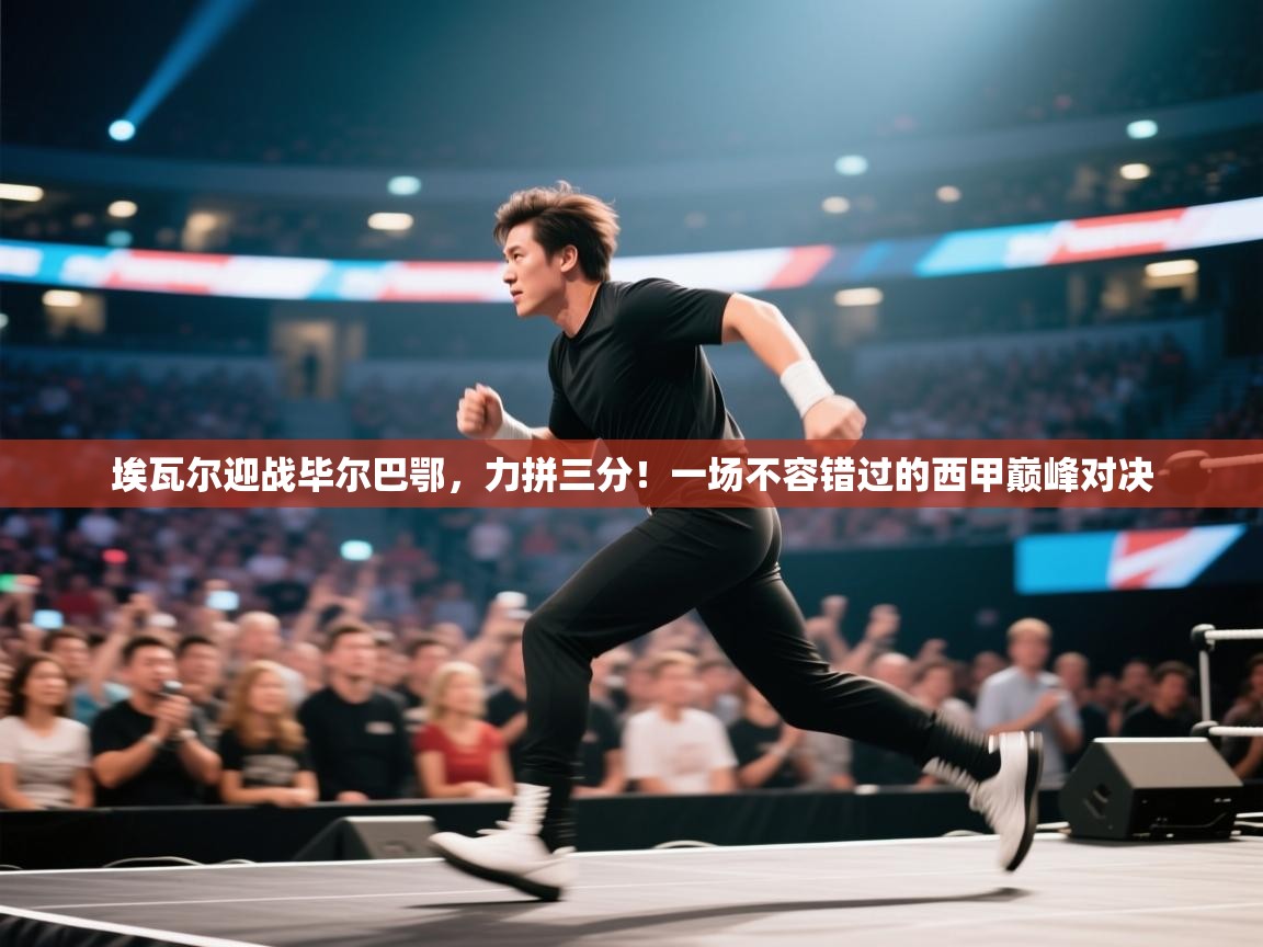 埃瓦尔迎战毕尔巴鄂,力拼三分!一场不容错过的西甲巅峰对决 第2张