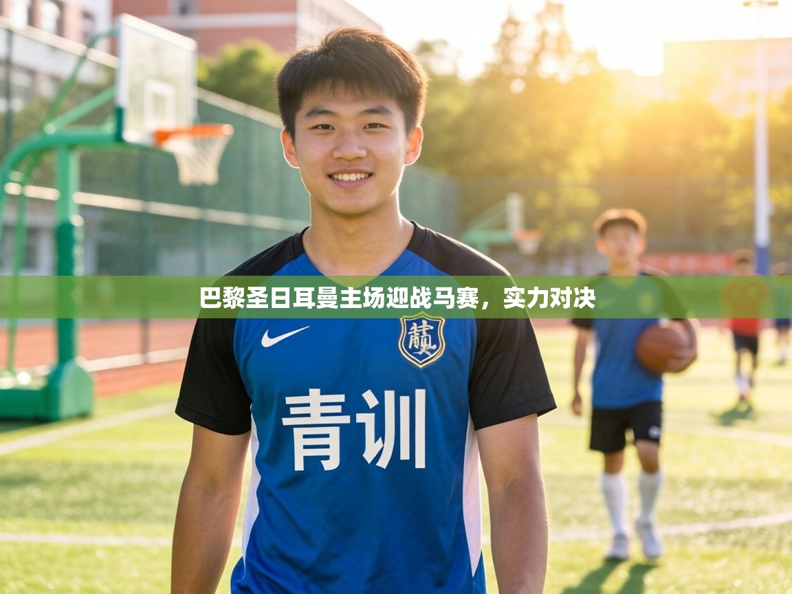 巴黎圣日耳曼主场迎战马赛，实力对决